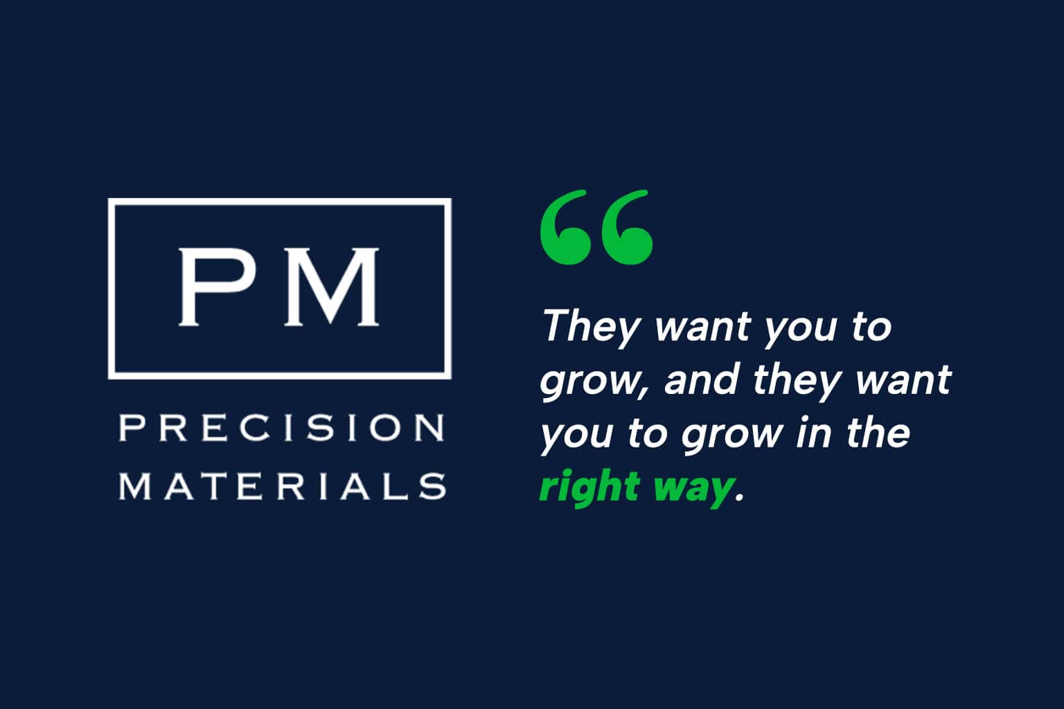 Quote from former Precision Materials CFO, Richard Oliver - They want you to grow, and they want you to grow in the right way